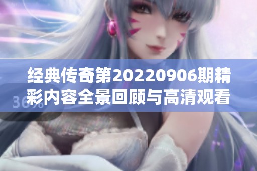 经典传奇第20220906期精彩内容全景回顾与高清观看方式介绍