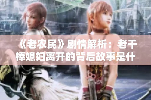 《老农民》剧情解析：老干棒媳妇离开的背后故事是什么