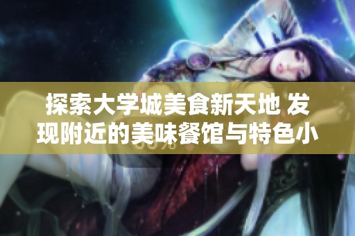探索大学城美食新天地 发现附近的美味餐馆与特色小吃
