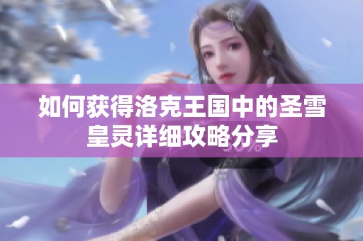 如何获得洛克王国中的圣雪皇灵详细攻略分享