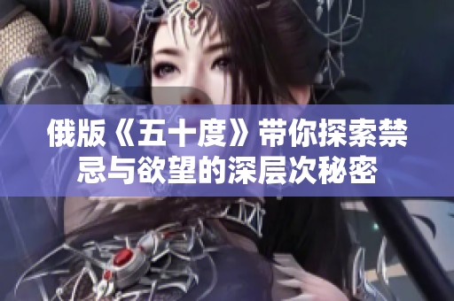 俄版《五十度》带你探索禁忌与欲望的深层次秘密