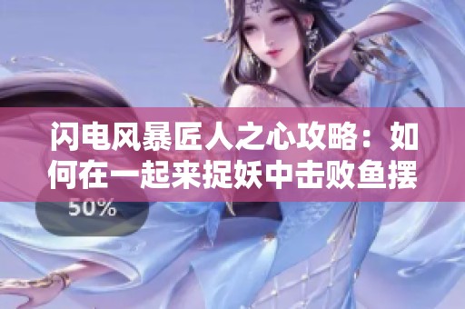 闪电风暴匠人之心攻略：如何在一起来捉妖中击败鱼摆尾