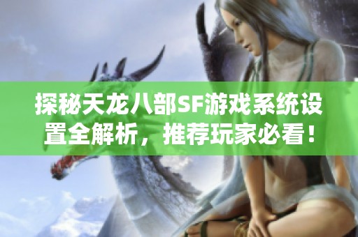 探秘天龙八部SF游戏系统设置全解析，推荐玩家必看！