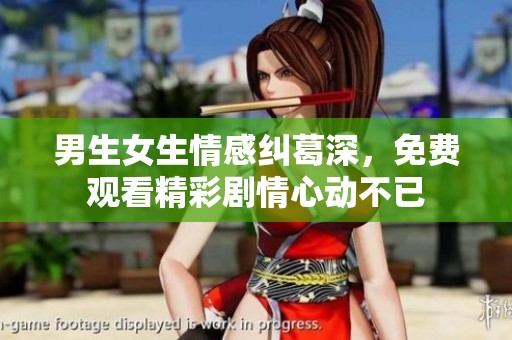 男生女生情感纠葛深，免费观看精彩剧情心动不已
