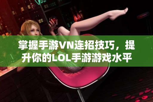 掌握手游VN连招技巧，提升你的LOL手游游戏水平