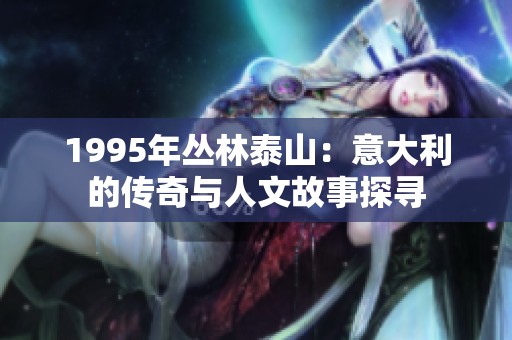 1995年丛林泰山：意大利的传奇与人文故事探寻