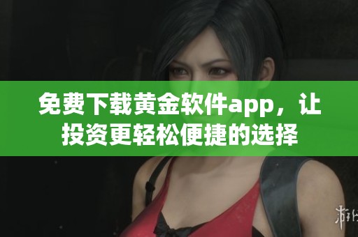 免费下载黄金软件app，让投资更轻松便捷的选择
