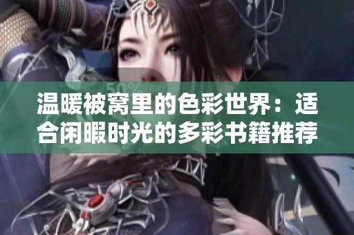 温暖被窝里的色彩世界：适合闲暇时光的多彩书籍推荐
