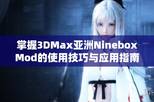 掌握3DMax亚洲NineboxMod的使用技巧与应用指南