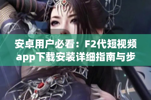 安卓用户必看：F2代短视频app下载安装详细指南与步骤