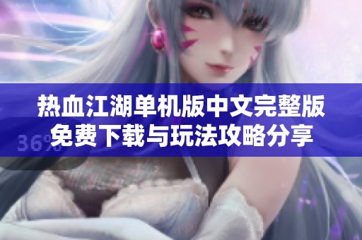 热血江湖单机版中文完整版免费下载与玩法攻略分享