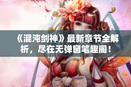《混沌剑神》最新章节全解析，尽在无弹窗笔趣阁！