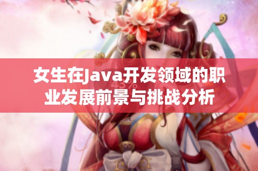 女生在Java开发领域的职业发展前景与挑战分析