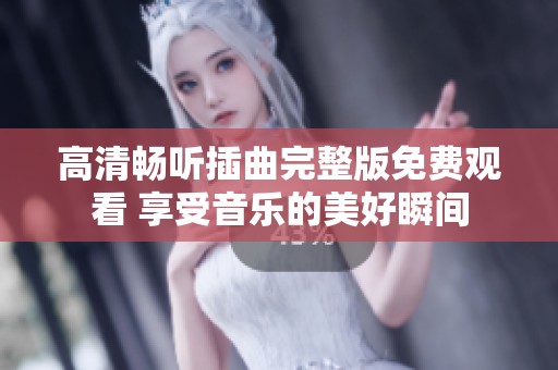 高清畅听插曲完整版免费观看 享受音乐的美好瞬间