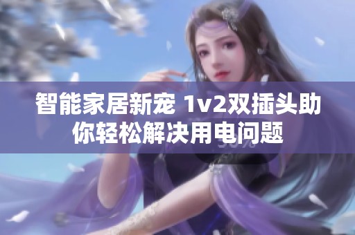智能家居新宠 1v2双插头助你轻松解决用电问题