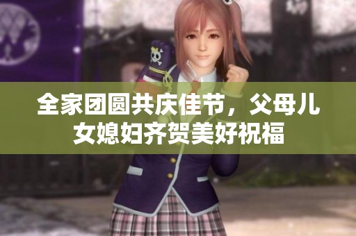 全家团圆共庆佳节，父母儿女媳妇齐贺美好祝福