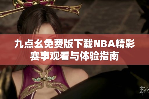 九点幺免费版下载NBA精彩赛事观看与体验指南