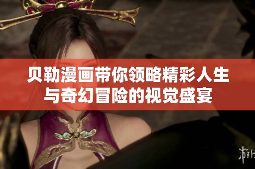 贝勒漫画带你领略精彩人生与奇幻冒险的视觉盛宴