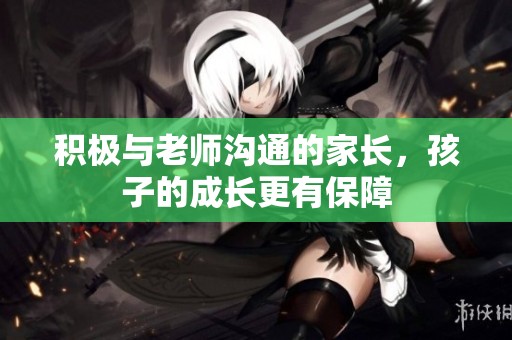 积极与老师沟通的家长，孩子的成长更有保障