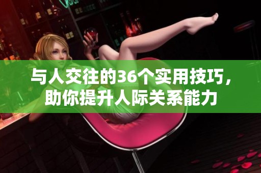 与人交往的36个实用技巧，助你提升人际关系能力
