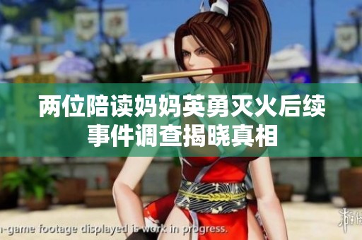 两位陪读妈妈英勇灭火后续事件调查揭晓真相