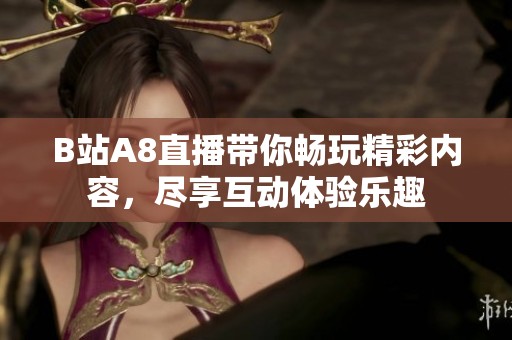 B站A8直播带你畅玩精彩内容，尽享互动体验乐趣