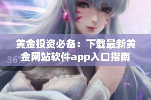 黄金投资必备：下载最新黄金网站软件app入口指南
