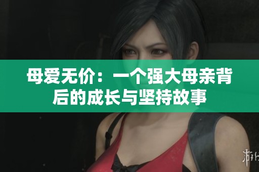 母爱无价：一个强大母亲背后的成长与坚持故事