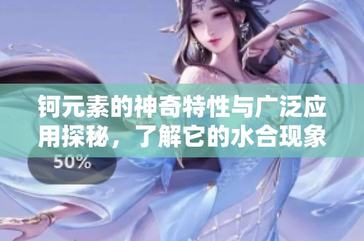 钶元素的神奇特性与广泛应用探秘，了解它的水合现象