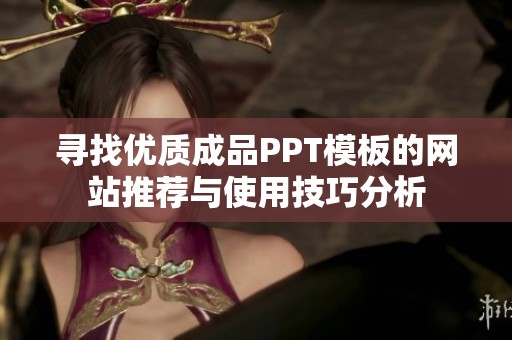 寻找优质成品PPT模板的网站推荐与使用技巧分析