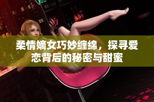 柔情嫡女巧妙缠绵，探寻爱恋背后的秘密与甜蜜