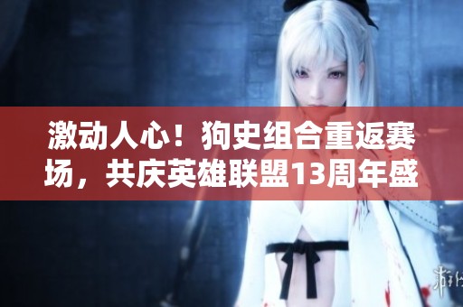 激动人心！狗史组合重返赛场，共庆英雄联盟13周年盛典