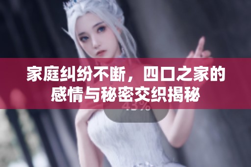 家庭纠纷不断，四口之家的感情与秘密交织揭秘