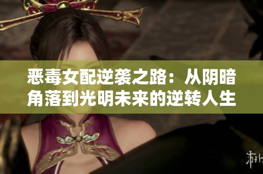 恶毒女配逆袭之路：从阴暗角落到光明未来的逆转人生
