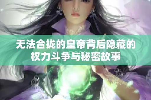 无法合拢的皇帝背后隐藏的权力斗争与秘密故事