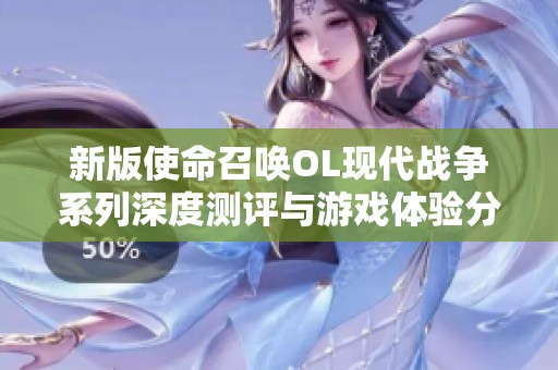 新版使命召唤OL现代战争系列深度测评与游戏体验分享