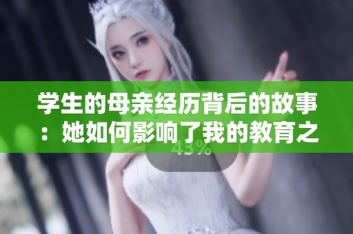 学生的母亲经历背后的故事：她如何影响了我的教育之路