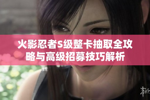火影忍者S级整卡抽取全攻略与高级招募技巧解析
