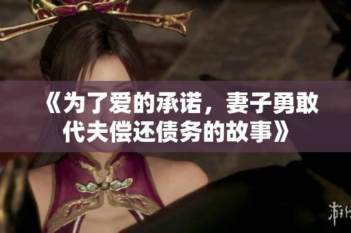 《为了爱的承诺，妻子勇敢代夫偿还债务的故事》