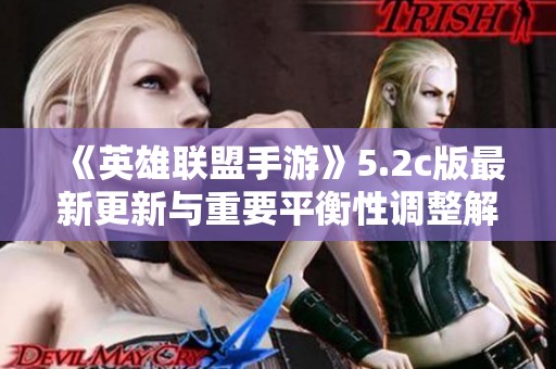 《英雄联盟手游》5.2c版最新更新与重要平衡性调整解析