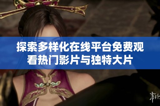 探索多样化在线平台免费观看热门影片与独特大片