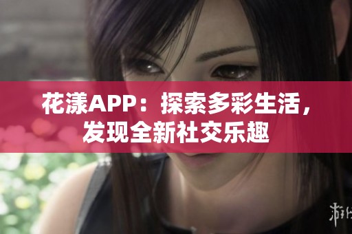 花漾APP：探索多彩生活，发现全新社交乐趣