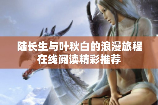 陆长生与叶秋白的浪漫旅程在线阅读精彩推荐