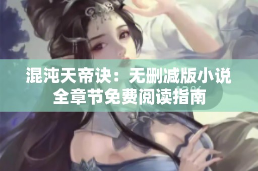 混沌天帝诀：无删减版小说全章节免费阅读指南