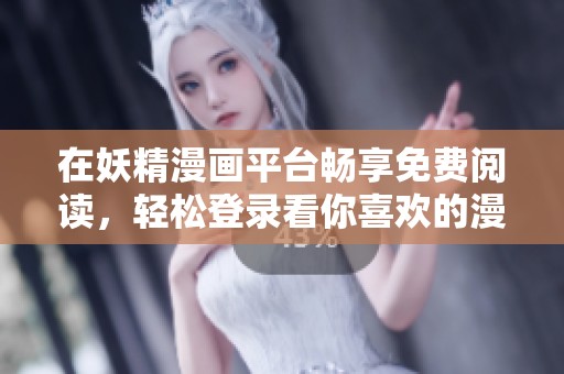 在妖精漫画平台畅享免费阅读，轻松登录看你喜欢的漫画！