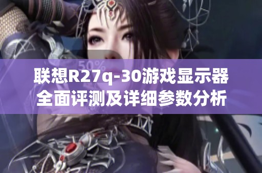联想R27q-30游戏显示器全面评测及详细参数分析