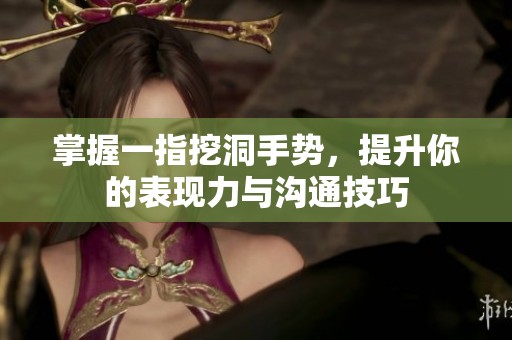 掌握一指挖洞手势，提升你的表现力与沟通技巧