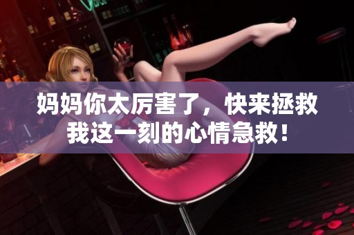 妈妈你太厉害了，快来拯救我这一刻的心情急救！