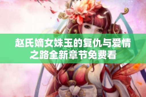 赵氏嫡女姝玉的复仇与爱情之路全新章节免费看