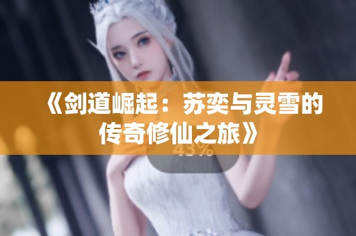 《剑道崛起：苏奕与灵雪的传奇修仙之旅》